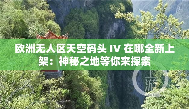 欧洲无人区天空码头 IV 在哪全新上架：神秘之地等你来探索