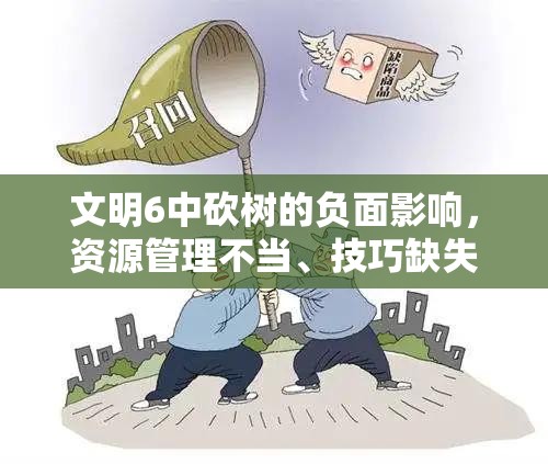 文明6中砍树的负面影响，资源管理不当、技巧缺失导致的资源浪费与价值最大化策略