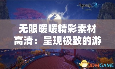 无限暖暖精彩素材高清：呈现极致的游戏视觉盛宴