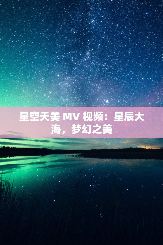 星空天美 MV 视频：星辰大海，梦幻之美