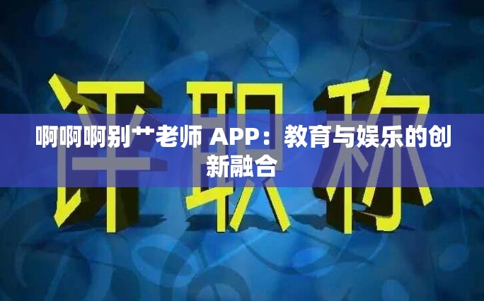 啊啊啊别艹老师 APP：教育与娱乐的创新融合