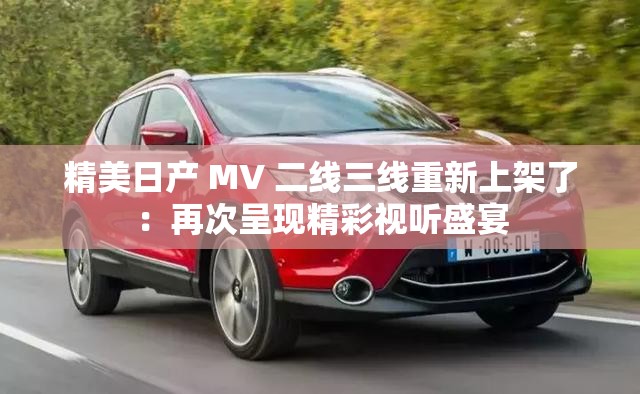 精美日产 MV 二线三线重新上架了：再次呈现精彩视听盛宴