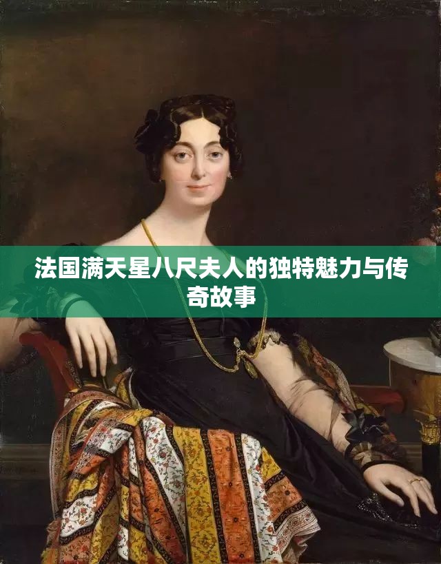 法国满天星八尺夫人的独特魅力与传奇故事