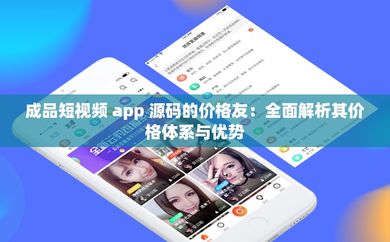 成品短视频 app 源码的价格友：全面解析其价格体系与优势