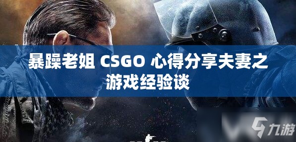 暴躁老姐 CSGO 心得分享夫妻之游戏经验谈