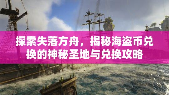 探索失落方舟，揭秘海盗币兑换的神秘圣地与兑换攻略