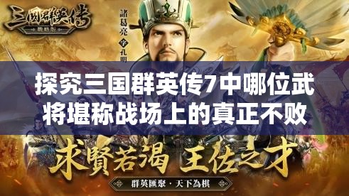 探究三国群英传7中哪位武将堪称战场上的真正不败神话？