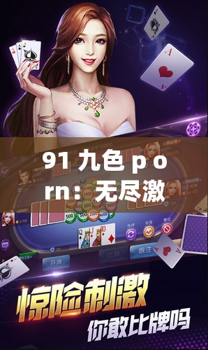 91 九色 p orn：无尽激情，畅享视觉盛宴