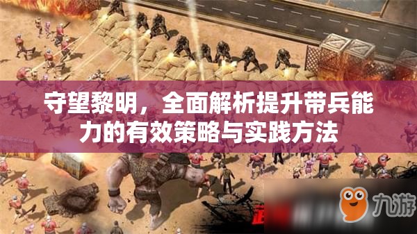 守望黎明，全面解析提升带兵能力的有效策略与实践方法