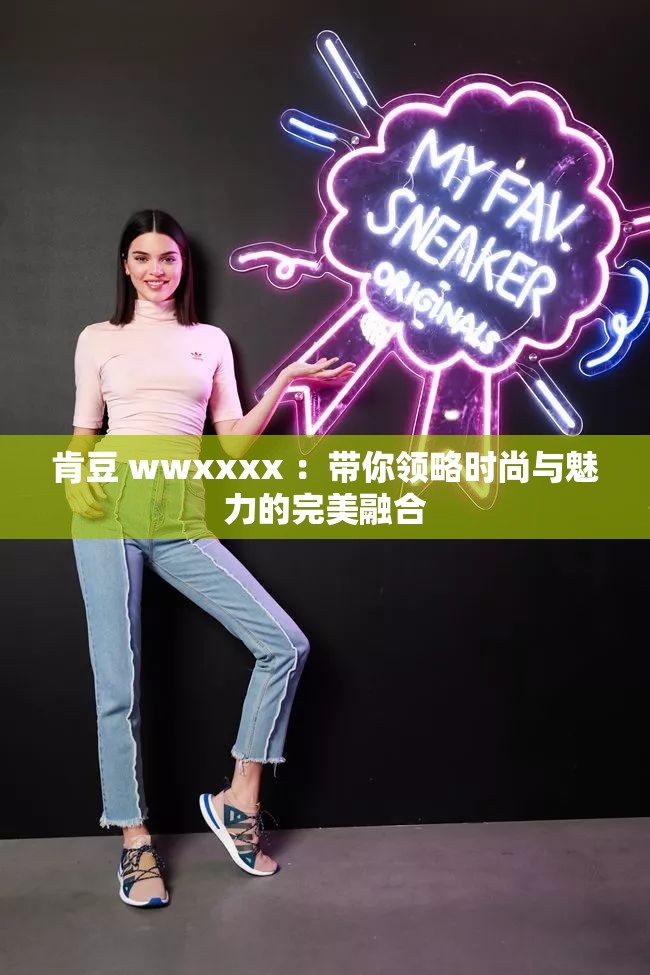 肯豆 wwxxxx ：带你领略时尚与魅力的完美融合