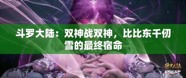 斗罗大陆：双神战双神，比比东千仞雪的最终宿命