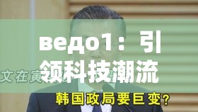 ведо1：引领科技潮流的创新先锋之作