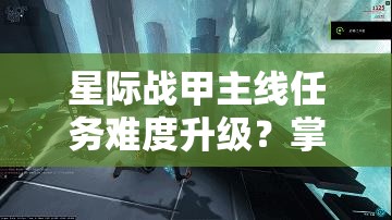 星际战甲主线任务难度升级？掌握这些高效攻略助你轻松解锁新关卡！