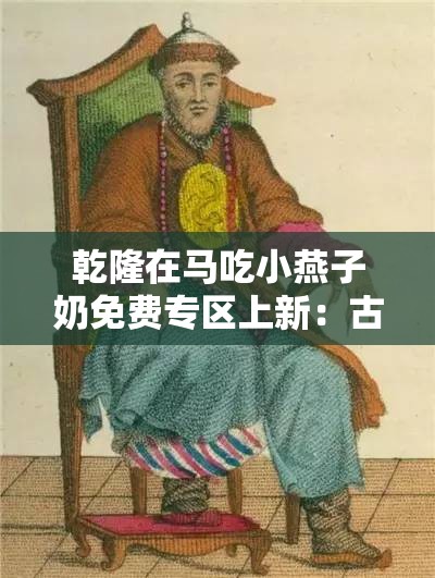 乾隆在马吃小燕子奶免费专区上新：古代皇帝的奇特癖好