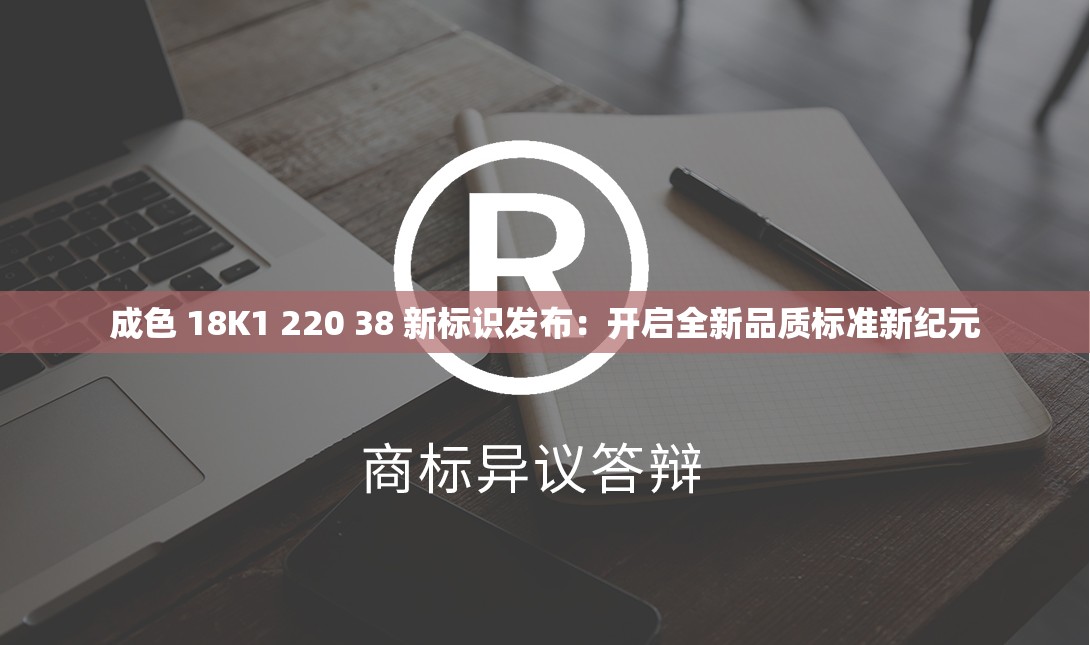 成色 18K1 220 38 新标识发布：开启全新品质标准新纪元