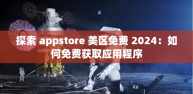 探索 appstore 美区免费 2024：如何免费获取应用程序