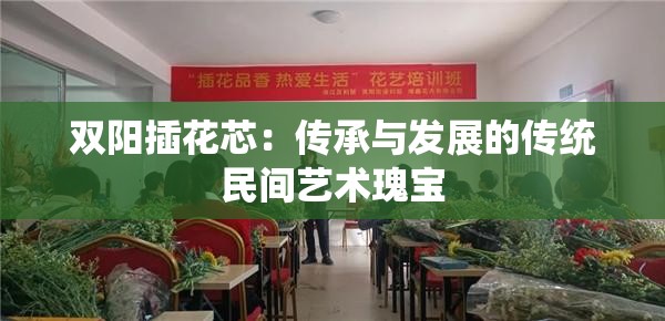 双阳插花芯：传承与发展的传统民间艺术瑰宝