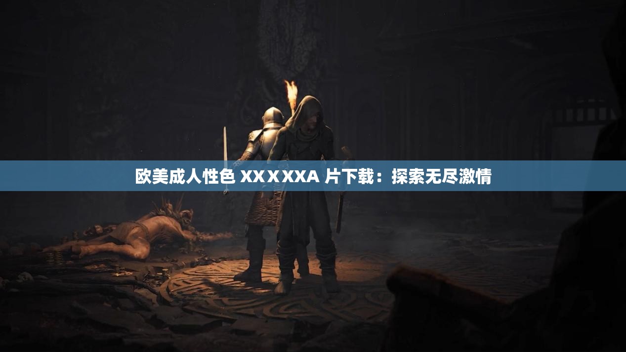 欧美成人性色 XXⅩXXA 片下载：探索无尽激情