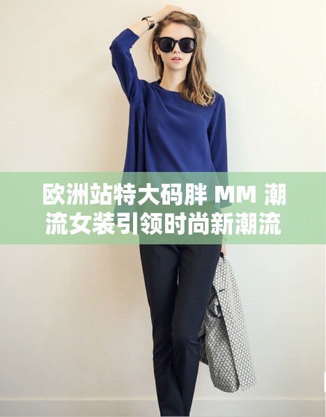 欧洲站特大码胖 MM 潮流女装引领时尚新潮流