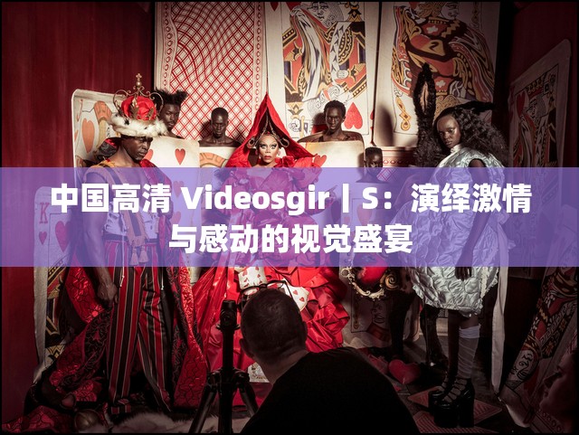 中国高清 Videosgir丨S：演绎激情与感动的视觉盛宴