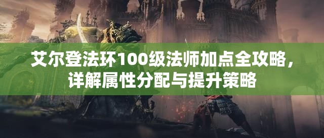 艾尔登法环100级法师加点全攻略，详解属性分配与提升策略