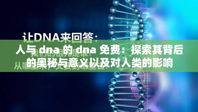 人与 dna 的 dna 免费：探索其背后的奥秘与意义以及对人类的影响