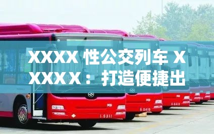 XXXX 性公交列车 XXXXⅩ：打造便捷出行的城市新动脉