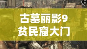 古墓丽影9贫民窟大门开启攻略，资源管理技巧与最大化利用价值详解