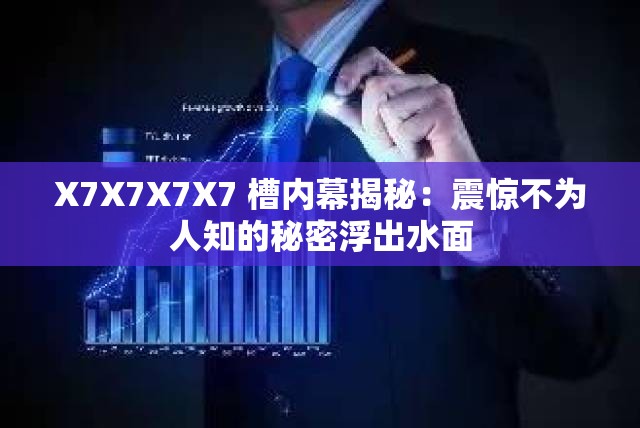 X7X7X7X7 槽内幕揭秘：震惊不为人知的秘密浮出水面