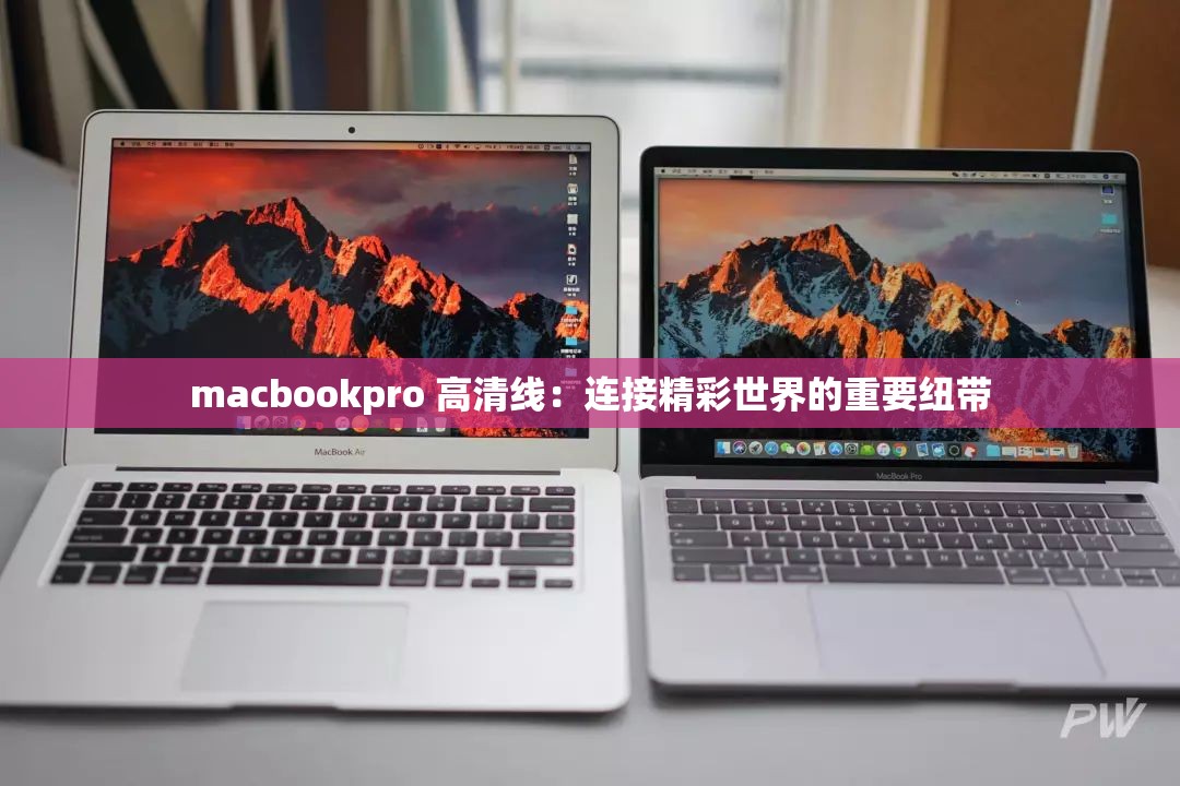 macbookpro 高清线：连接精彩世界的重要纽带