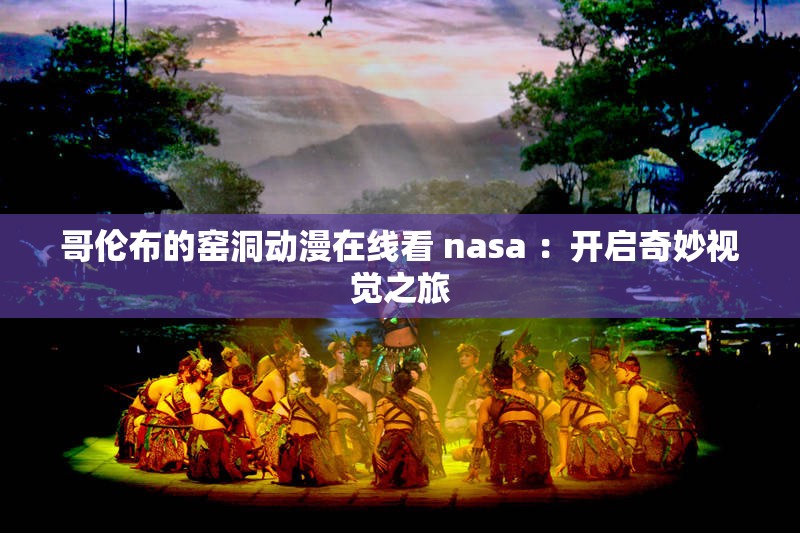 哥伦布的窑洞动漫在线看 nasa ：开启奇妙视觉之旅