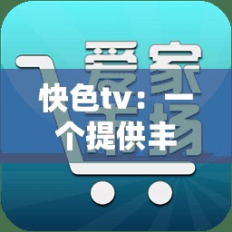 快色tv：一个提供丰富多样影视资源的平台