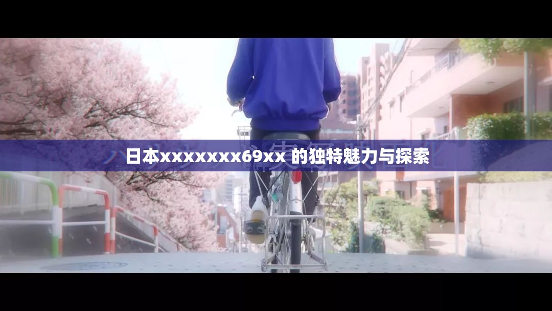 日本xxxxxxx69xx 的独特魅力与探索