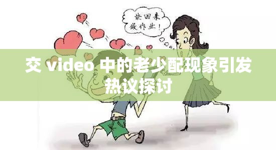 交 video 中的老少配现象引发热议探讨