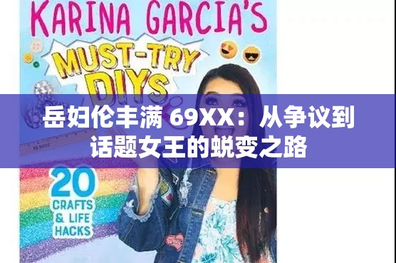 岳妇伦丰满 69XX：从争议到话题女王的蜕变之路