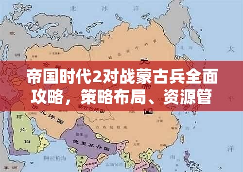 帝国时代2对战蒙古兵全面攻略，策略布局、资源管理与实战技巧解析