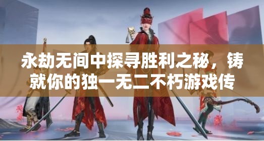 永劫无间中探寻胜利之秘，铸就你的独一无二不朽游戏传奇