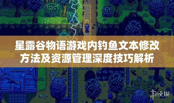 星露谷物语游戏内钓鱼文本修改方法及资源管理深度技巧解析