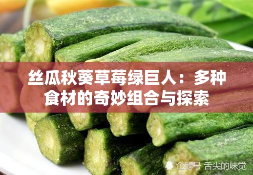 丝瓜秋葵草莓绿巨人：多种食材的奇妙组合与探索