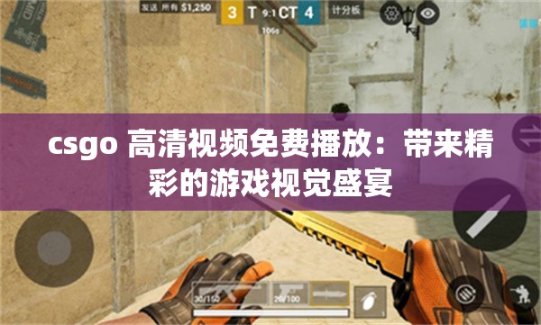 csgo 高清视频免费播放：带来精彩的游戏视觉盛宴