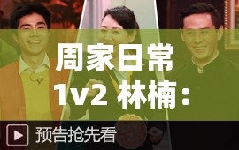 周家日常 1v2 林楠：别样家庭趣事多