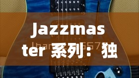 Jazzmaster 系列：独特设计与音乐魅力的完美结合