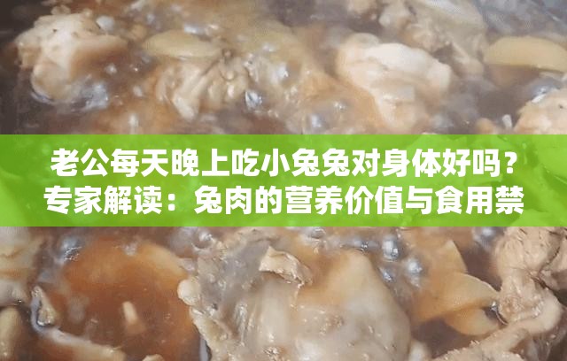 老公每天晚上吃小兔兔对身体好吗？专家解读：兔肉的营养价值与食用禁忌