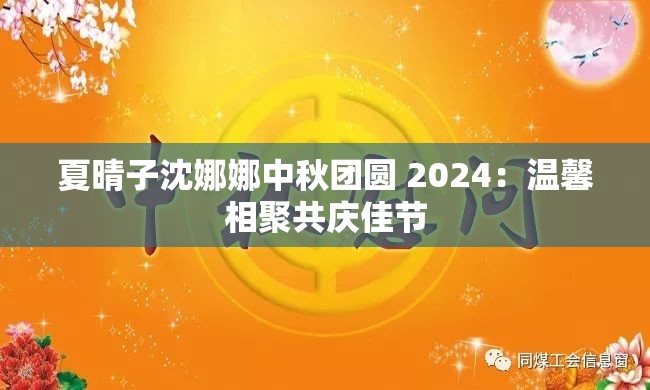 夏晴子沈娜娜中秋团圆 2024：温馨相聚共庆佳节