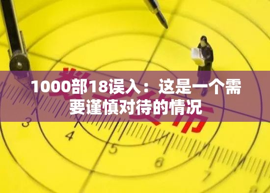 1000部18误入：这是一个需要谨慎对待的情况