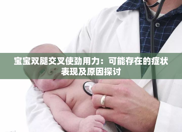 宝宝双腿交叉使劲用力：可能存在的症状表现及原因探讨