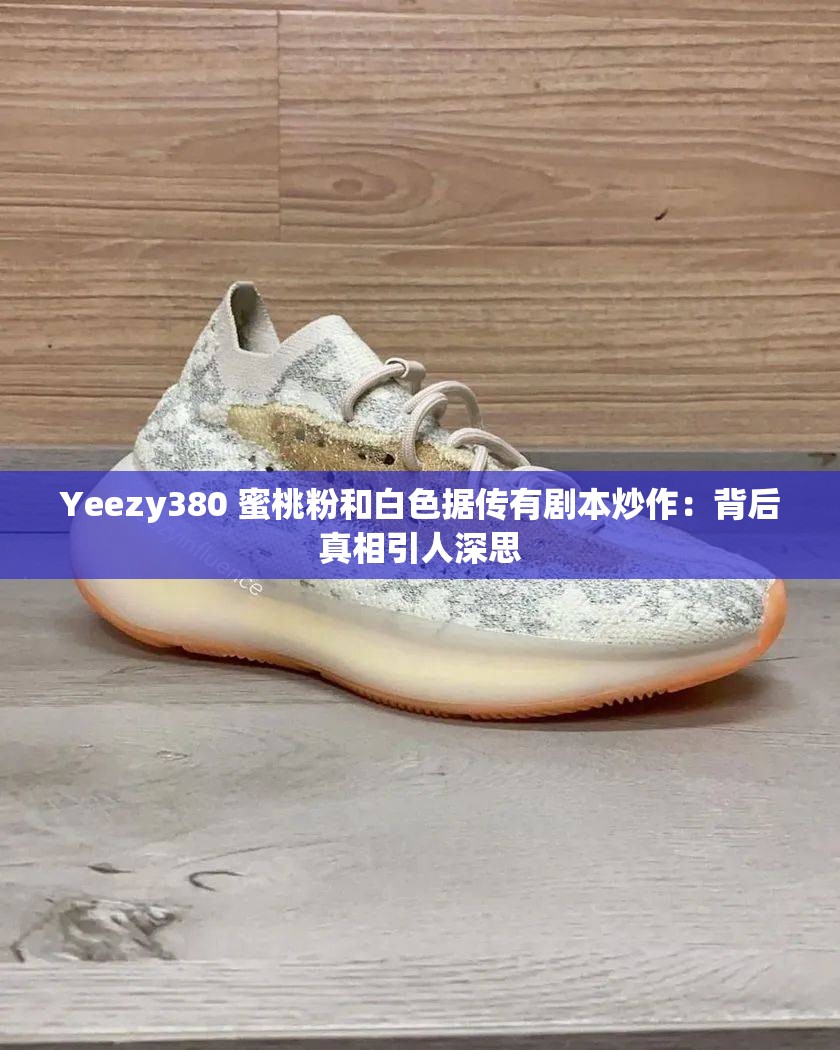 Yeezy380 蜜桃粉和白色据传有剧本炒作：背后真相引人深思