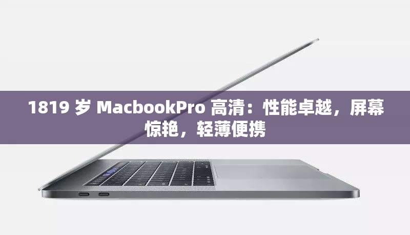 1819 岁 MacbookPro 高清：性能卓越，屏幕惊艳，轻薄便携