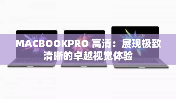 MACBOOKPRO 高清：展现极致清晰的卓越视觉体验