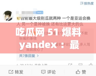 吃瓜网 51 爆料 yandex ：最新独家猛料等你来揭开